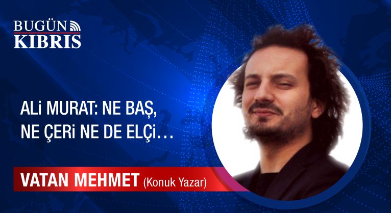 Ali Murat: Ne Baş, ne Çeri ne de Elçi…