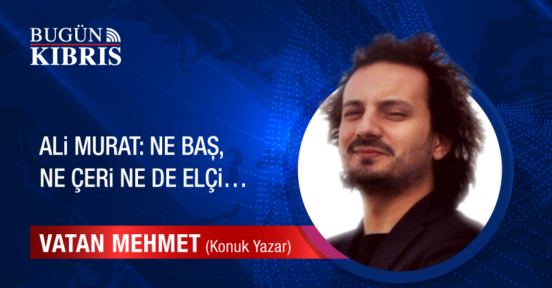 Ali Murat: Ne Baş, ne Çeri ne de Elçi…