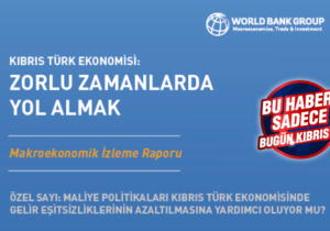 Dünya Bankası ‘Kuzey Kıbrıs’ raporu: Sistem yoksulluğu azaltmıyor