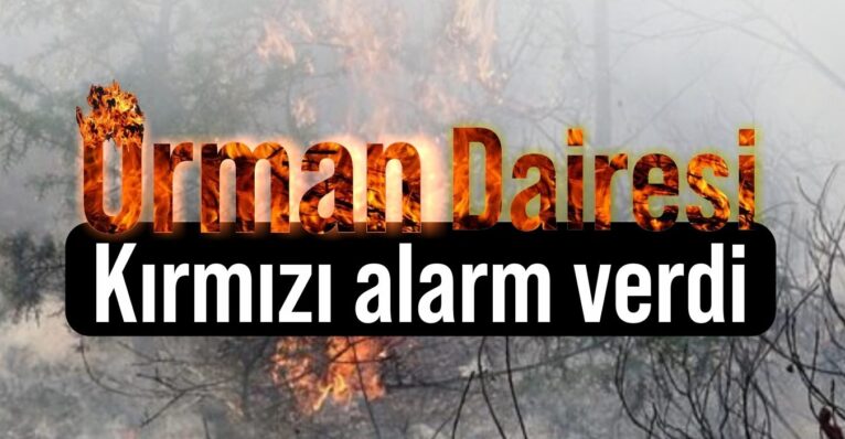Orman Dairesi yangın tehlikesine karşı kırmızı alarm verdi