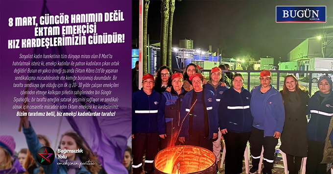 Bağımsızlık Yolu: 8 Mart, EKTAM patronunun değil emekçi kadınların günüdür!